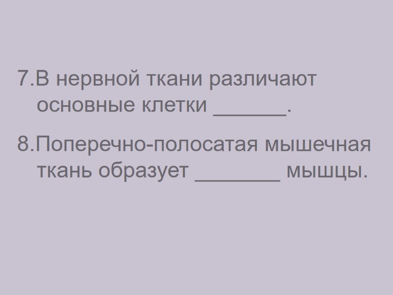 7.В нервной ткани различают основные клетки ______. 8.Поперечно-полосатая мышечная ткань образует _______ мышцы.